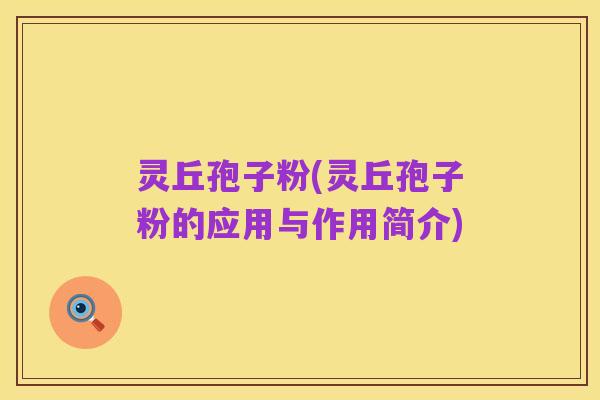 灵丘孢子粉(灵丘孢子粉的应用与作用简介)