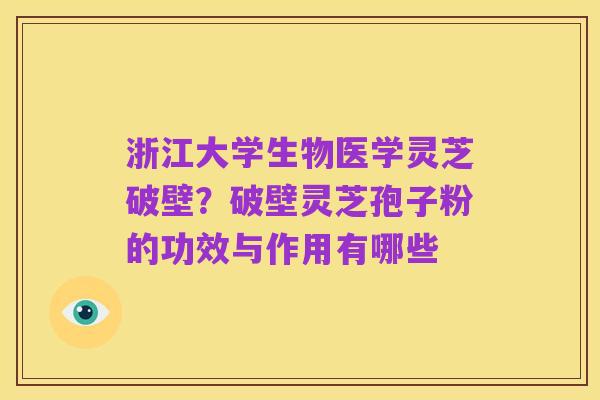 浙江大学生物医学灵芝破壁?破壁灵芝孢子粉的功效与作用有哪些