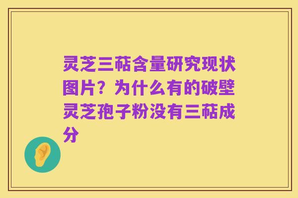 灵芝三萜含量研究现状图片?为什么有的破壁灵芝孢子粉没有三萜成分