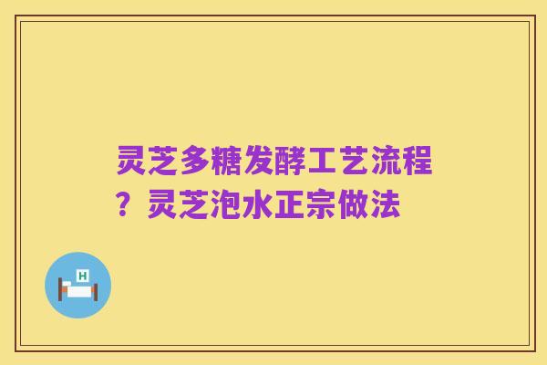 灵芝多糖发酵工艺流程?灵芝泡水正宗做法