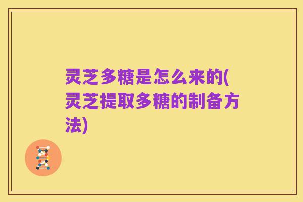 灵芝多糖是怎么来的(灵芝提取多糖的制备方法)