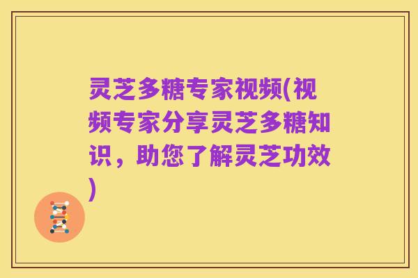 灵芝多糖专家视频(视频专家分享灵芝多糖知识，助您了解灵芝功效)