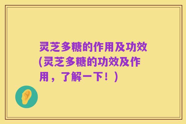 灵芝多糖的作用及功效(灵芝多糖的功效及作用,了解一下!)