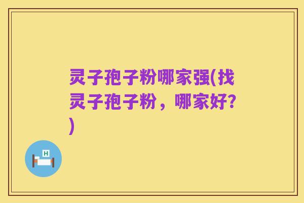 灵子孢子粉哪家强(找灵子孢子粉，哪家好？)