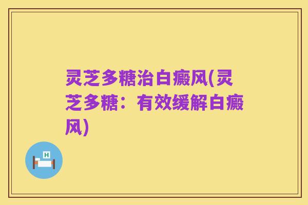 灵芝多糖治白癜风(灵芝多糖:有效缓解白癜风)