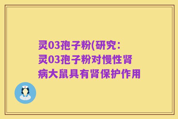灵03孢子粉(研究：灵03孢子粉对慢性肾病大鼠具有肾保护作用