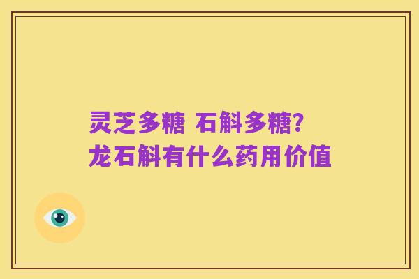 灵芝多糖 石斛多糖？龙石斛有什么药用价值