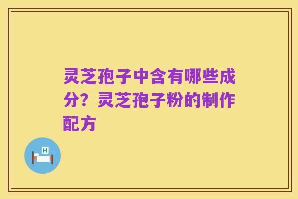 灵芝孢子中含有哪些成分?灵芝孢子粉的制作配方