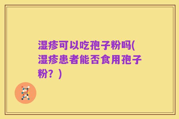 湿疹可以吃孢子粉吗(湿疹患者能否食用孢子粉？)