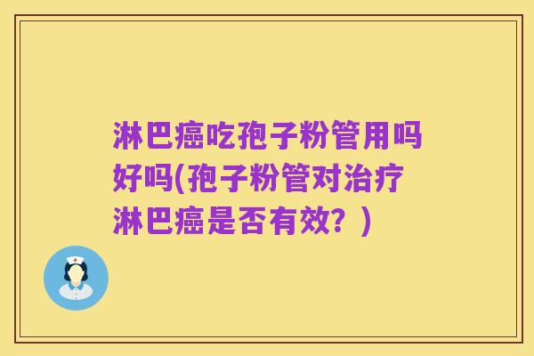 淋巴癌吃孢子粉管用吗好吗(孢子粉管对治疗淋巴癌是否有效?)