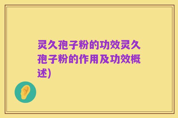 灵久孢子粉的功效灵久孢子粉的作用及功效概述)