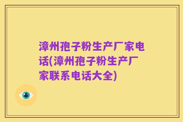 漳州孢子粉生产厂家电话(漳州孢子粉生产厂家联系电话大全)