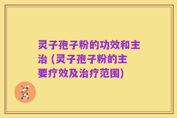 灵子孢子粉的功效和主治 (灵子孢子粉的主要疗效及治疗范围)