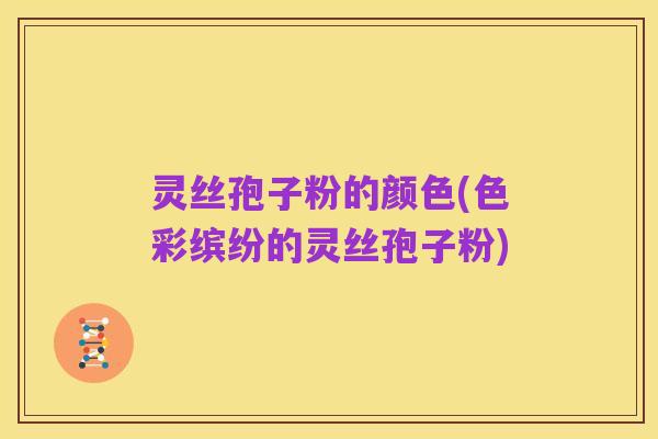 灵丝孢子粉的颜色(色彩缤纷的灵丝孢子粉)