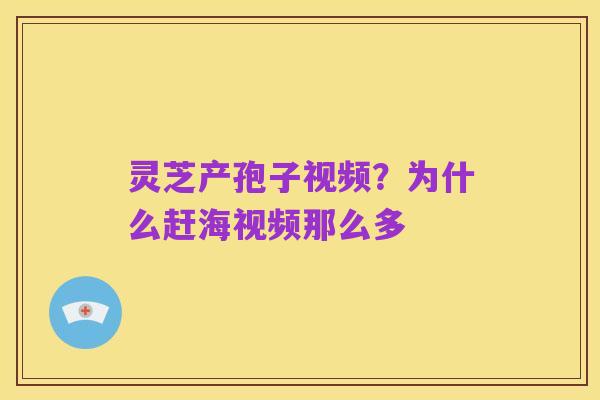 灵芝产孢子视频？为什么赶海视频那么多