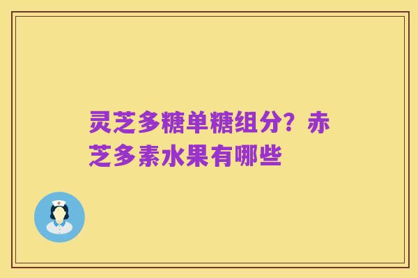 灵芝多糖单糖组分?赤芝多素水果有哪些