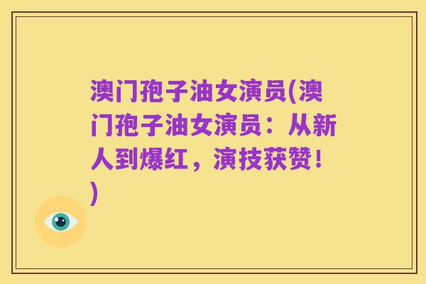 澳门孢子油女演员(澳门孢子油女演员：从新人到爆红，演技获赞！)