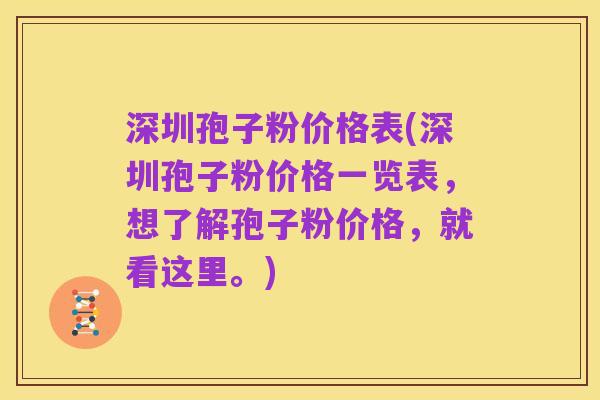 深圳孢子粉价格表(深圳孢子粉价格一览表，想了解孢子粉价格，就看这里。)
