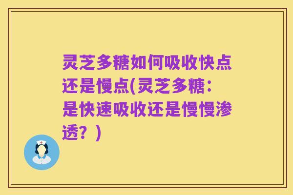 灵芝多糖如何吸收快点还是慢点(灵芝多糖:是快速吸收还是慢慢渗透?)