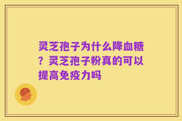 灵芝孢子为什么降血糖?灵芝孢子粉真的可以提高免疫力吗