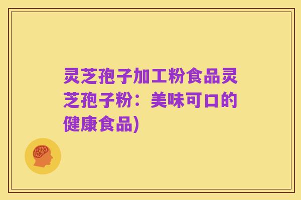 灵芝孢子加工粉食品灵芝孢子粉：美味可口的健康食品)