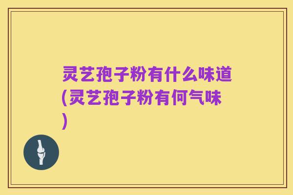 灵艺孢子粉有什么味道(灵艺孢子粉有何气味)