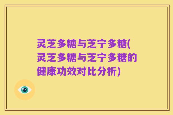 灵芝多糖与芝宁多糖(灵芝多糖与芝宁多糖的健康功效对比分析)