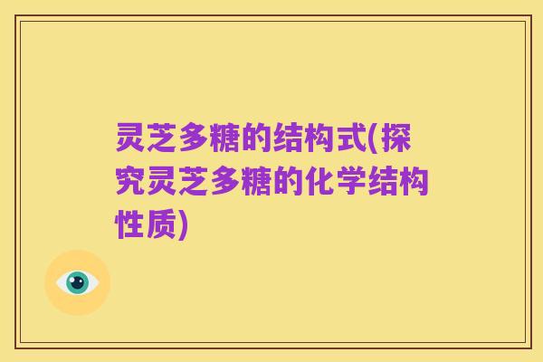 灵芝多糖的结构式(探究灵芝多糖的化学结构性质)