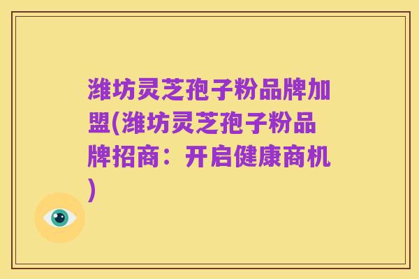 潍坊灵芝孢子粉品牌加盟(潍坊灵芝孢子粉品牌招商:开启健康商机)