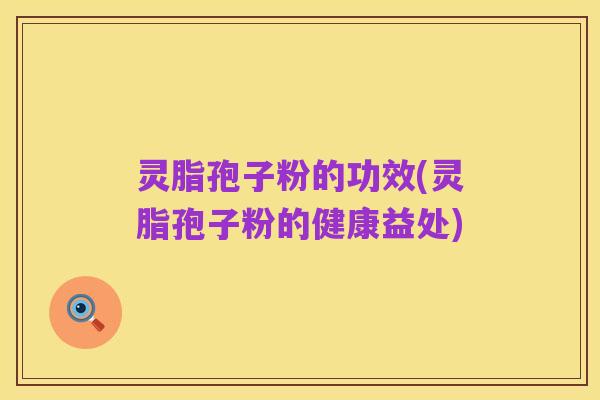 灵脂孢子粉的功效(灵脂孢子粉的健康益处)