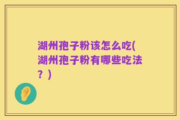 湖州孢子粉该怎么吃(湖州孢子粉有哪些吃法？)
