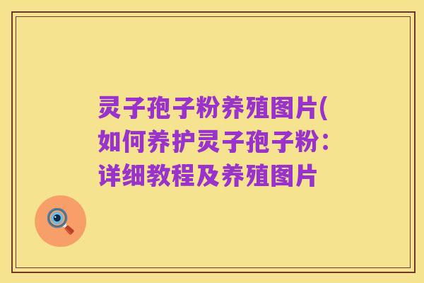 灵子孢子粉养殖图片(如何养护灵子孢子粉:详细教程及养殖图片
