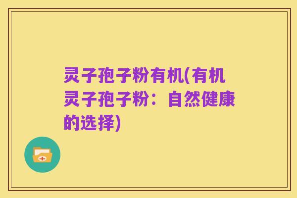 灵子孢子粉有机(有机灵子孢子粉：自然健康的选择)