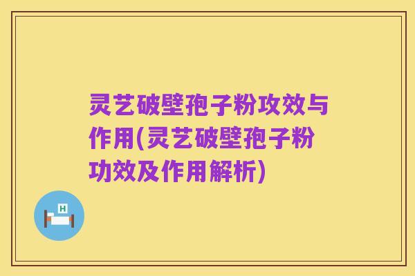 灵艺破壁孢子粉攻效与作用(灵艺破壁孢子粉功效及作用解析)