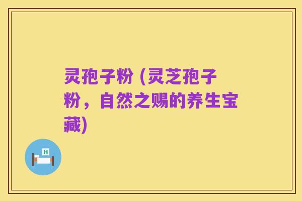 灵孢子粉 (灵芝孢子粉,自然之赐的养生宝藏)