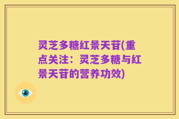灵芝多糖红景天苷(重点关注:灵芝多糖与红景天苷的营养功效)