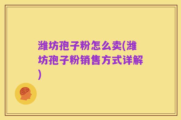 潍坊孢子粉怎么卖(潍坊孢子粉销售方式详解)