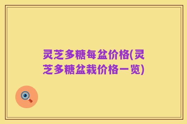 灵芝多糖每盆价格(灵芝多糖盆栽价格一览)