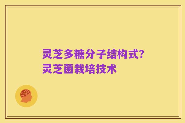 灵芝多糖分子结构式？灵芝菌栽培技术