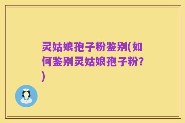 灵姑娘孢子粉鉴别(如何鉴别灵姑娘孢子粉？)