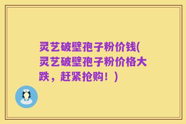 灵艺破壁孢子粉价钱(灵艺破壁孢子粉价格大跌,赶紧抢购!)
