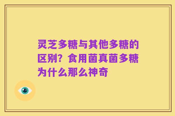 灵芝多糖与其他多糖的区别？食用菌真菌多糖为什么那么神奇