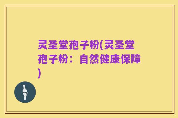 灵圣堂孢子粉(灵圣堂孢子粉:自然健康保障)