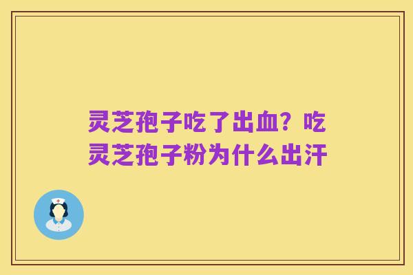 灵芝孢子吃了出血?吃灵芝孢子粉为什么出汗