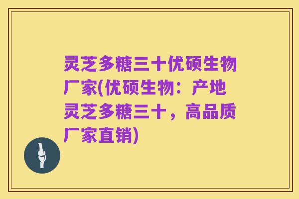 灵芝多糖三十优硕生物厂家(优硕生物：产地灵芝多糖三十，高品质厂家直销)