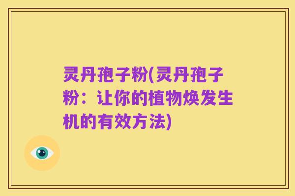 灵丹孢子粉(灵丹孢子粉：让你的植物焕发生机的有效方法)