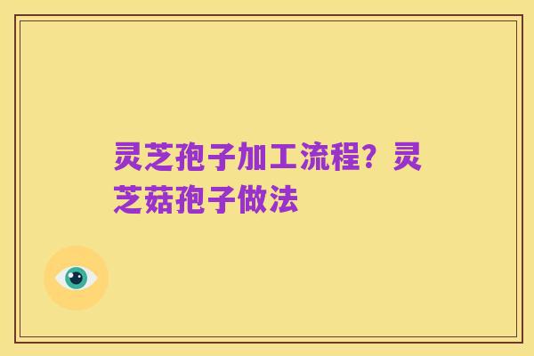 灵芝孢子加工流程?灵芝菇孢子做法