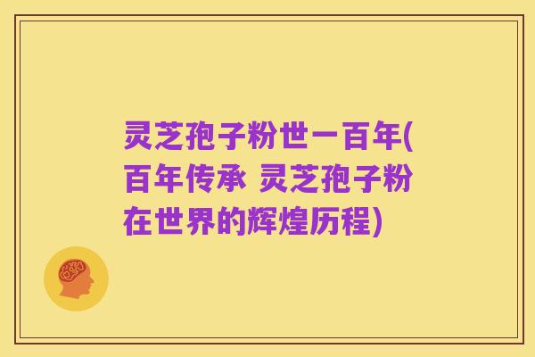 灵芝孢子粉世一百年(百年传承 灵芝孢子粉在世界的辉煌历程)