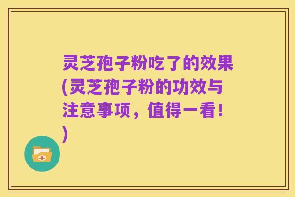 灵芝孢子粉吃了的效果(灵芝孢子粉的功效与注意事项,值得一看!)