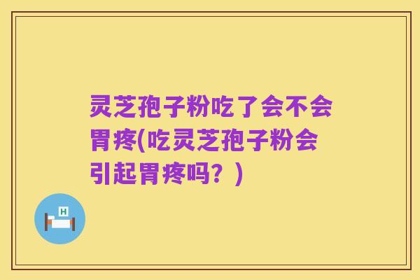 灵芝孢子粉吃了会不会胃疼(吃灵芝孢子粉会引起胃疼吗?)